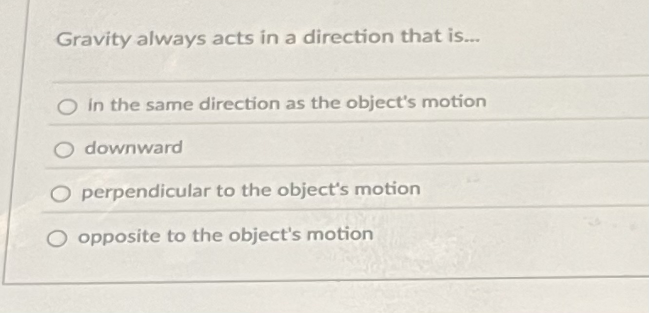 Gravity always acts in a direction that is . . .
