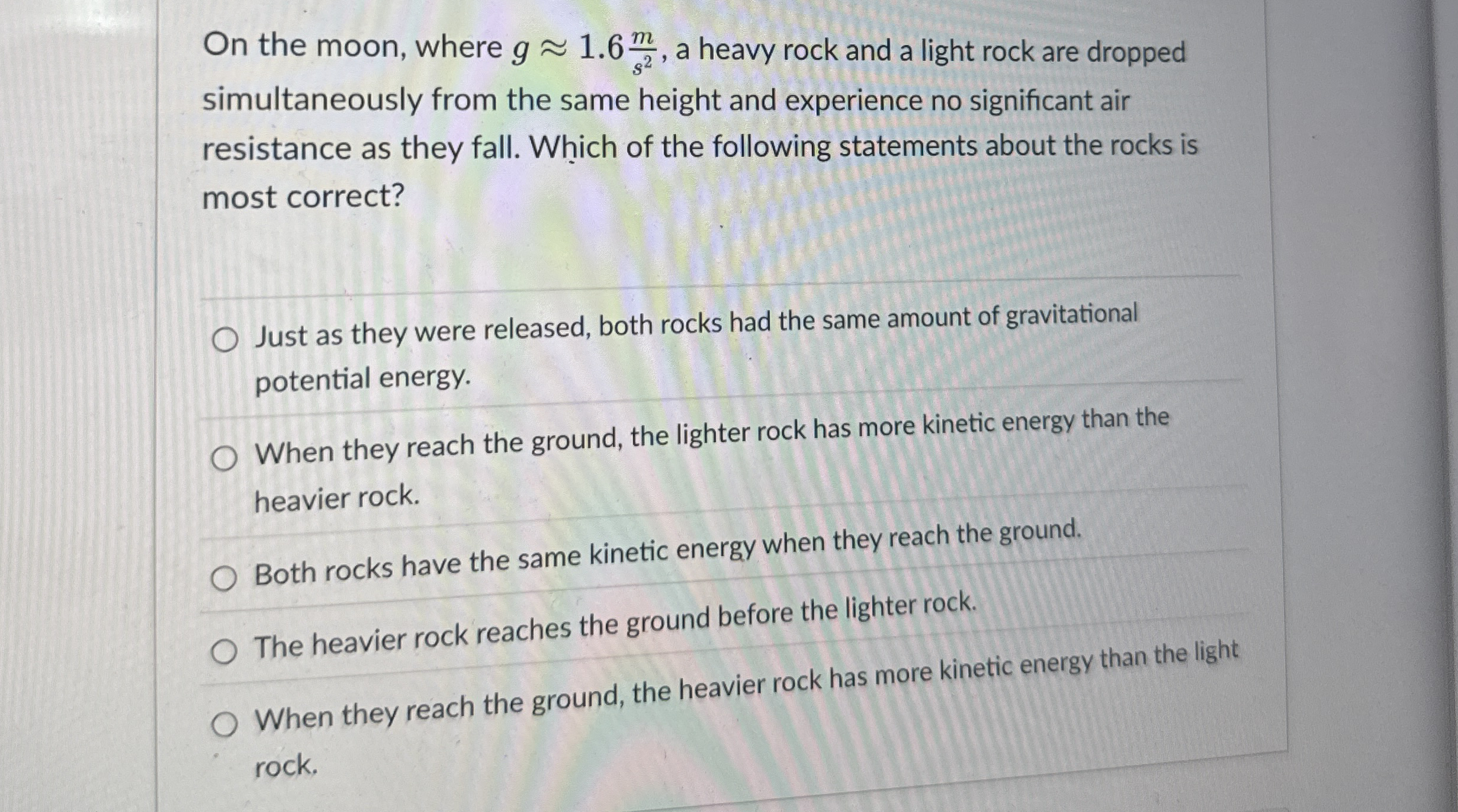 On the moon, where g ~~ 1 . 6 ( m ) s 2 , a heavy