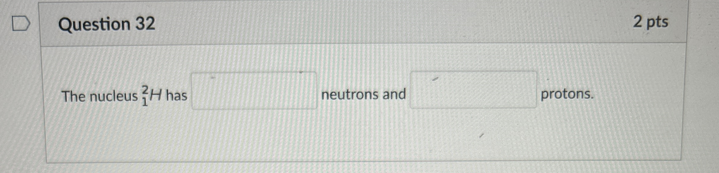 Question 3 2 2 pts The nucleus ? 1 2 H has