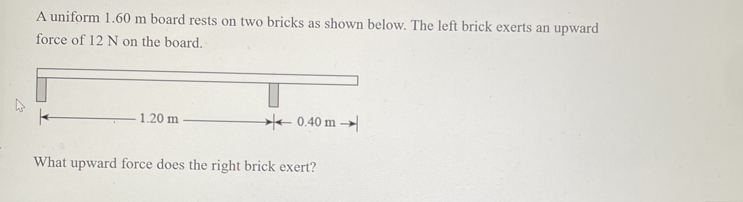 A uniform 1 . 6 0 m board rests on two bricks as