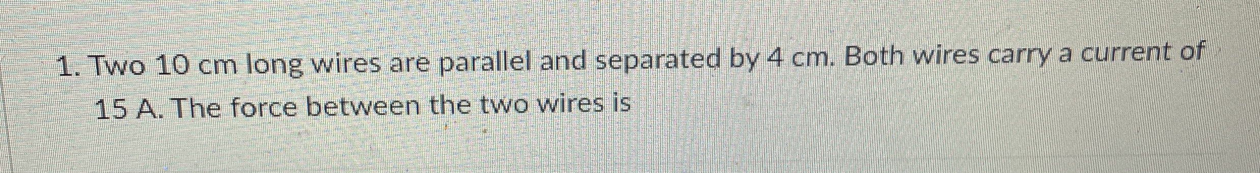 Two 1 0 cm long wires are parallel and separated