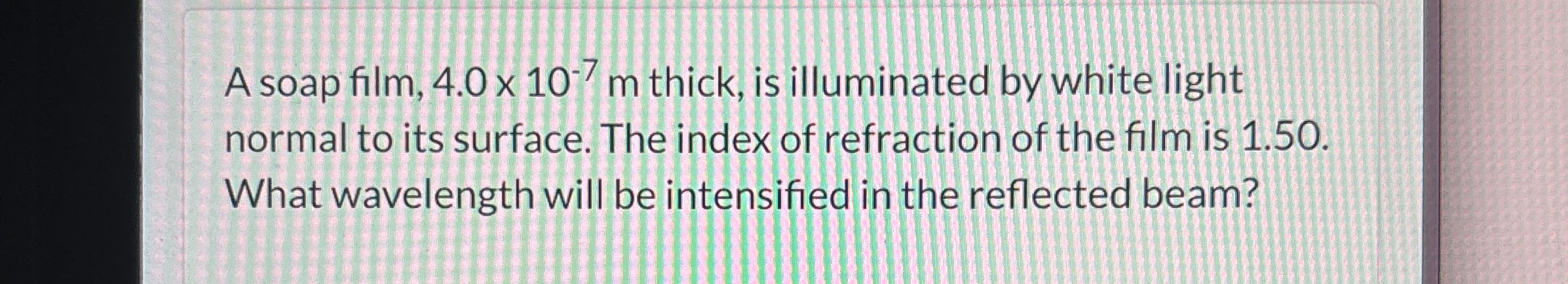A soap film, 4 . 0 1 0 - 7 m thick, is