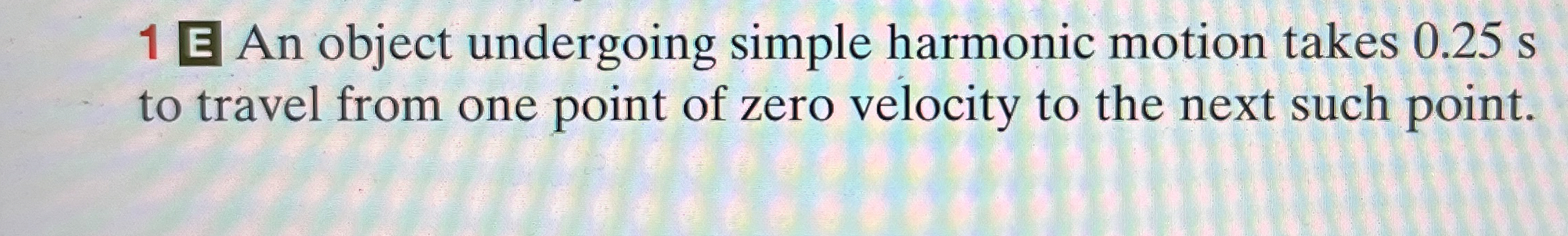 1 E An object undergoing simple harmonic motion