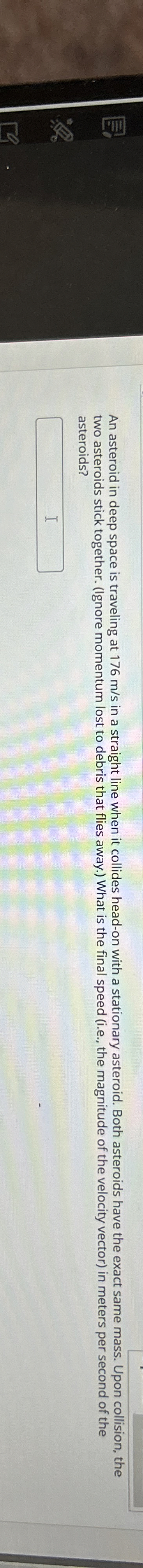 An asteroid in deep space is traveling at 1 7 6 m