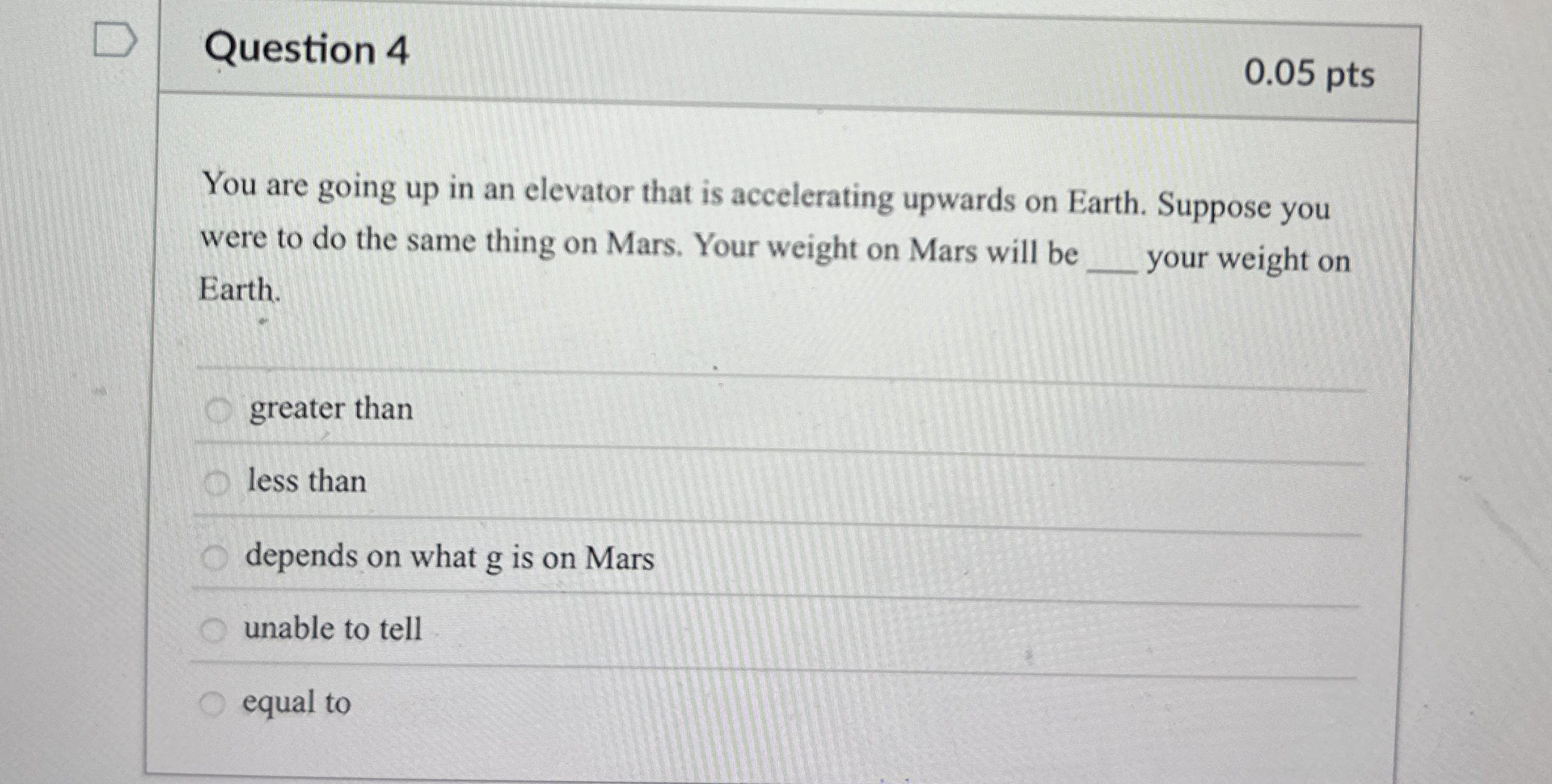 Question 4 0 . 0 5 pts You are going up in an