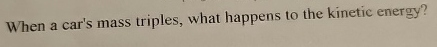 When a car's mass triples, what happens to the