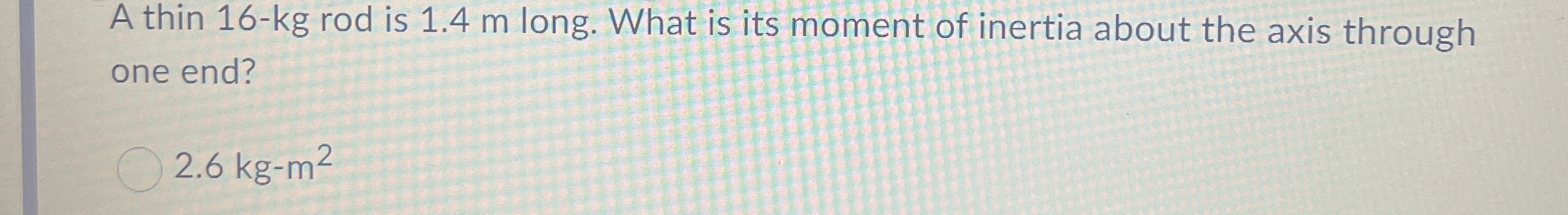A thin 1 6 - k g rod is 1 . 4 m long. What is its