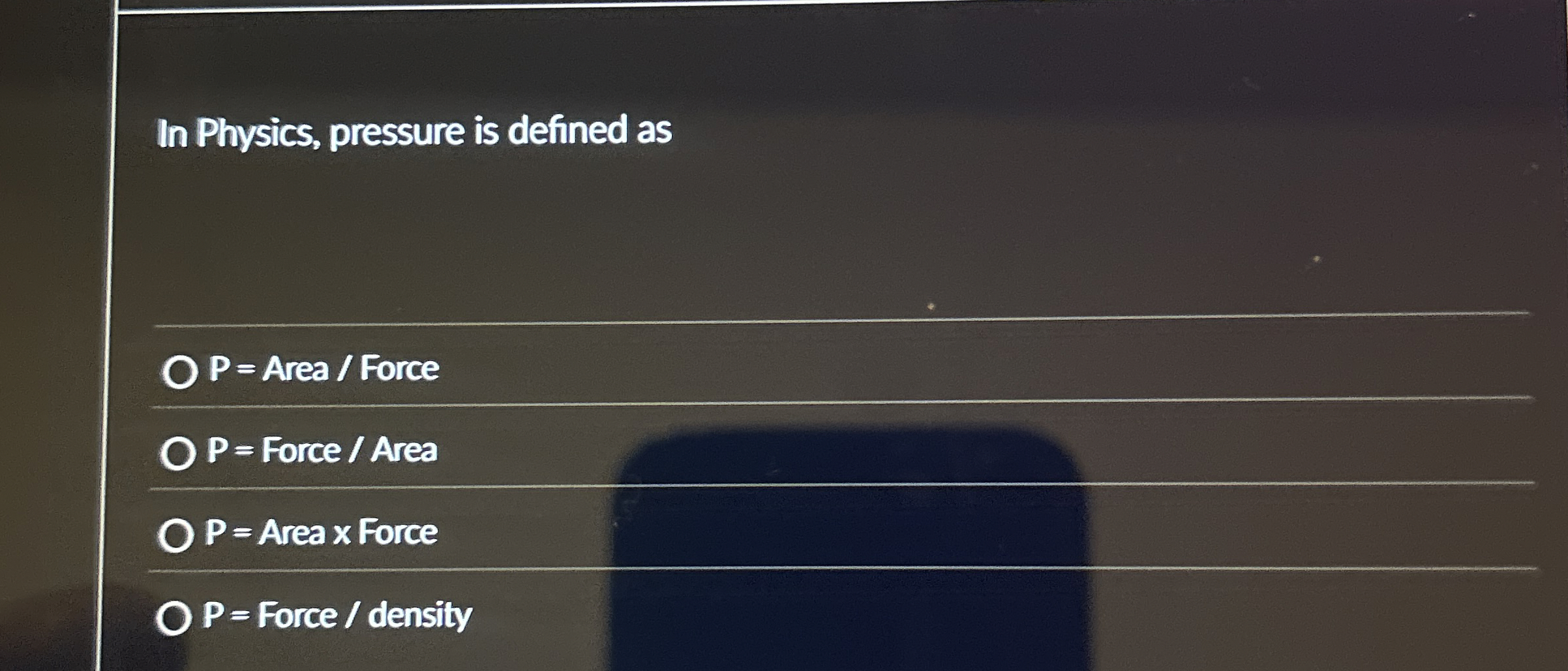 In Physics, pressure is defined as P = Area ? ?