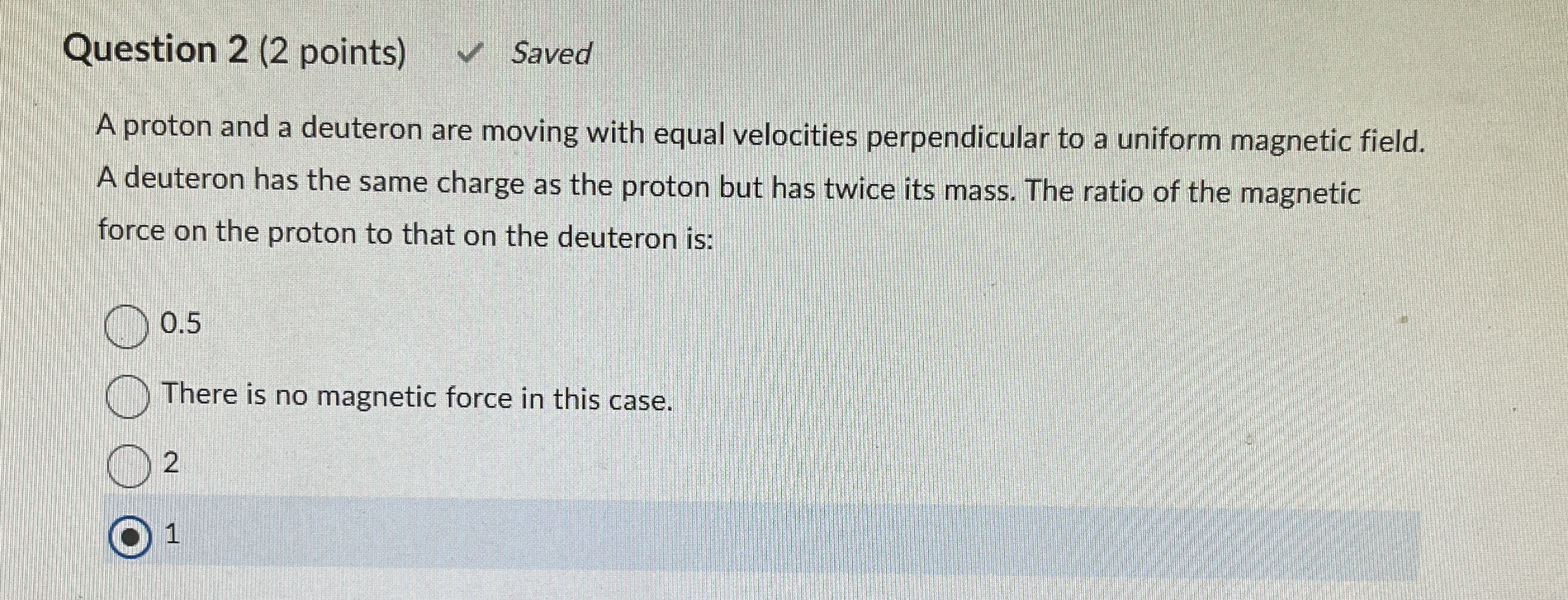 Question 2 ( 2 points ) Saved A proton and a