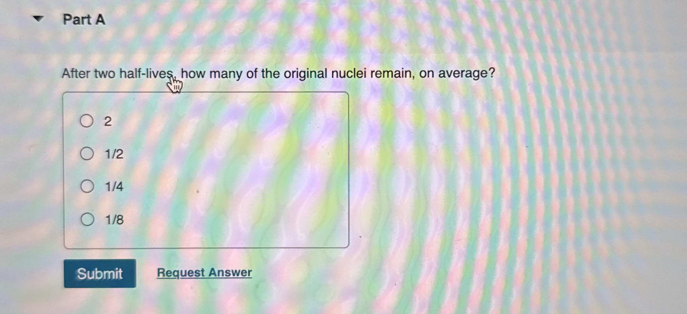 Part A After two half - lives, how many of the