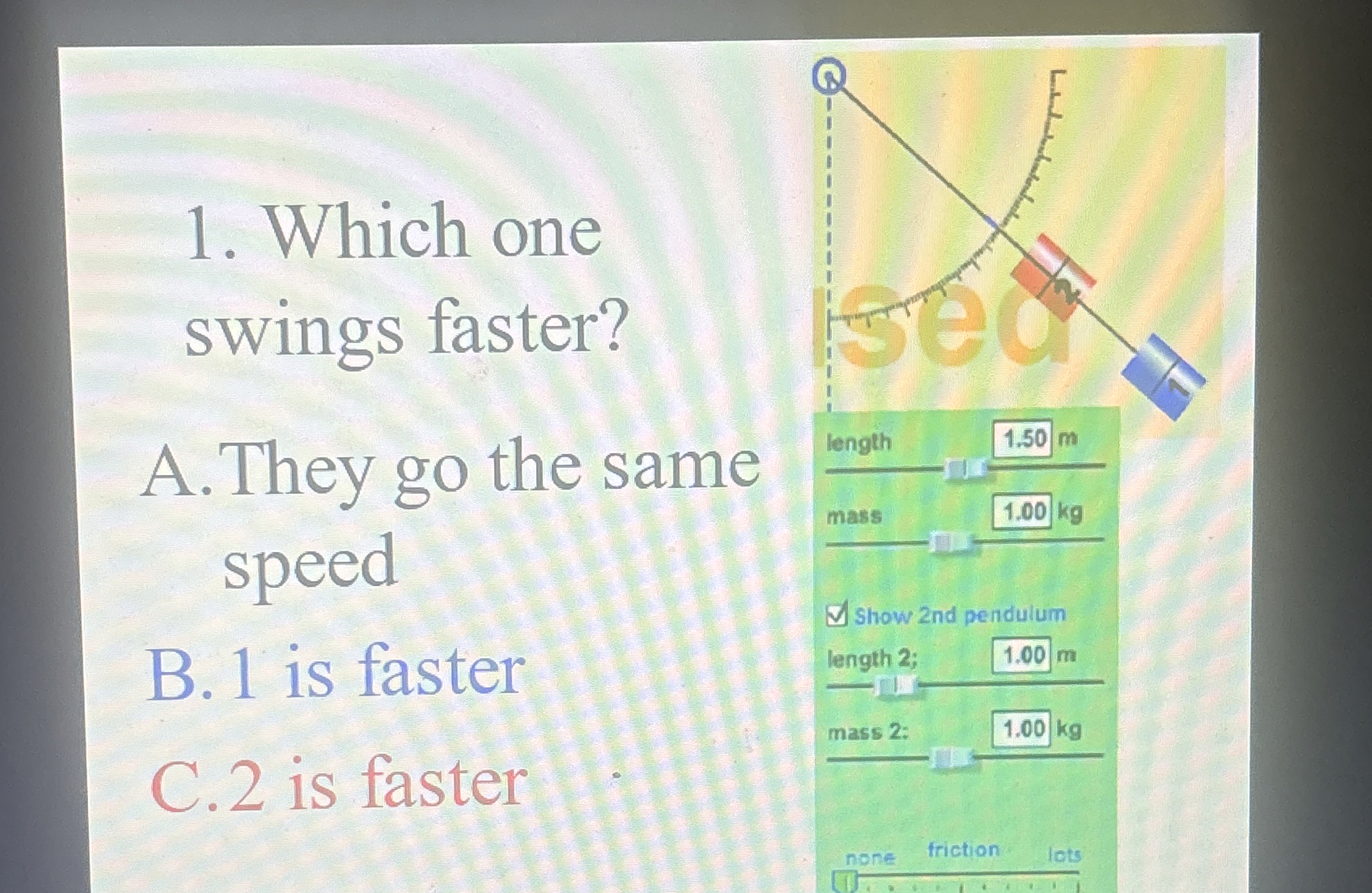 Which one swings faster? A . They go the same