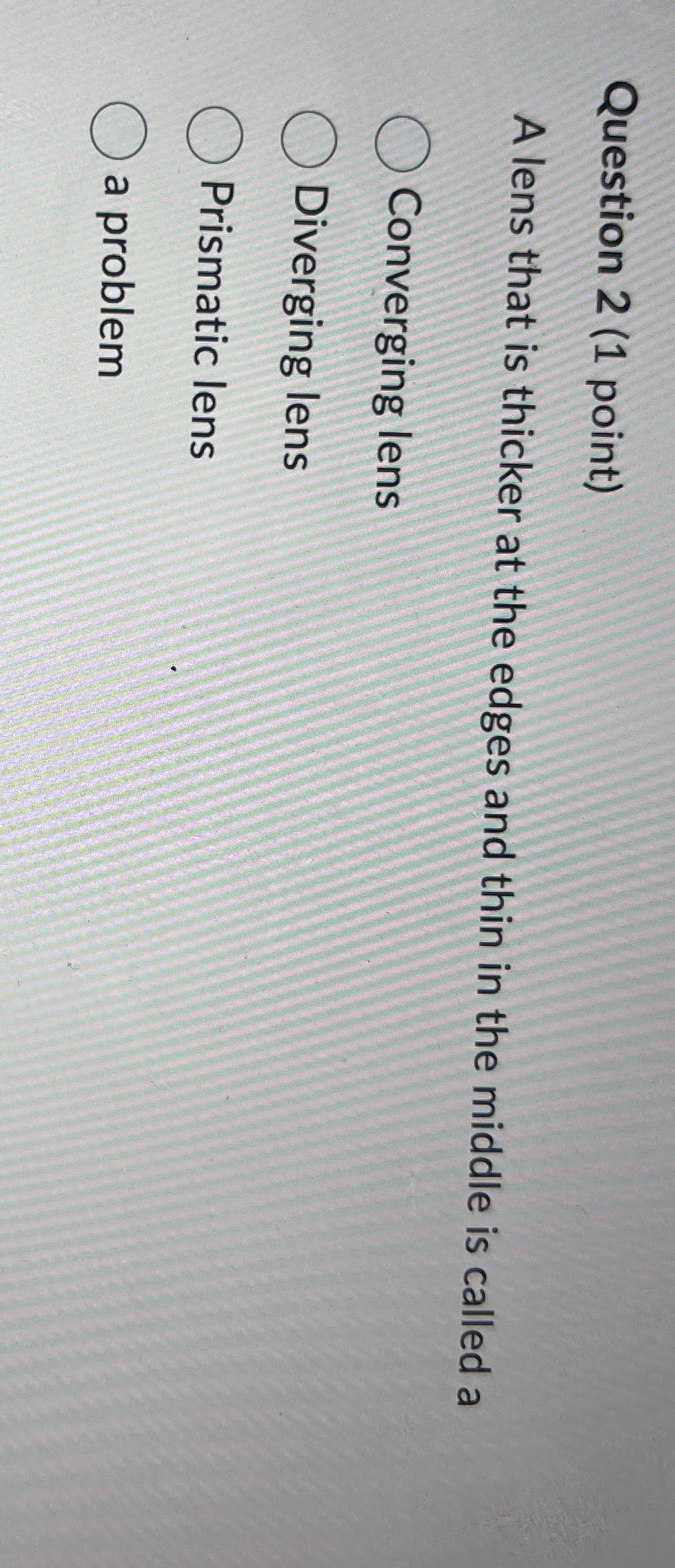 Question 2 ( 1 point ) A lens that is thicker at