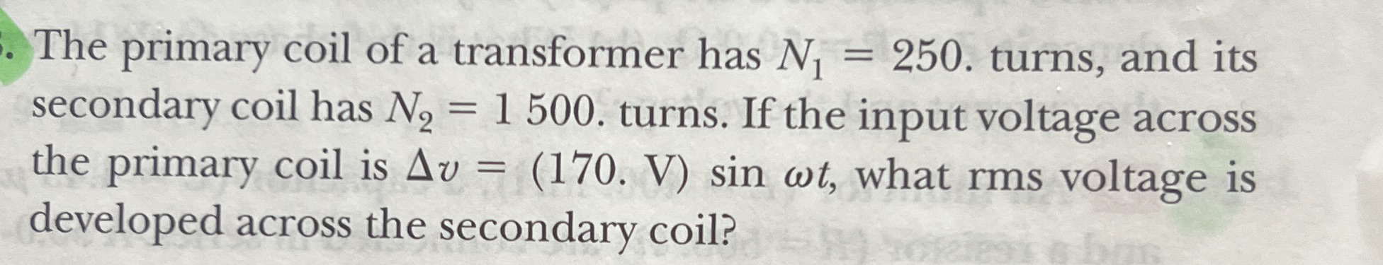 The primary coil of a transformer has N 1 = 2 5 0