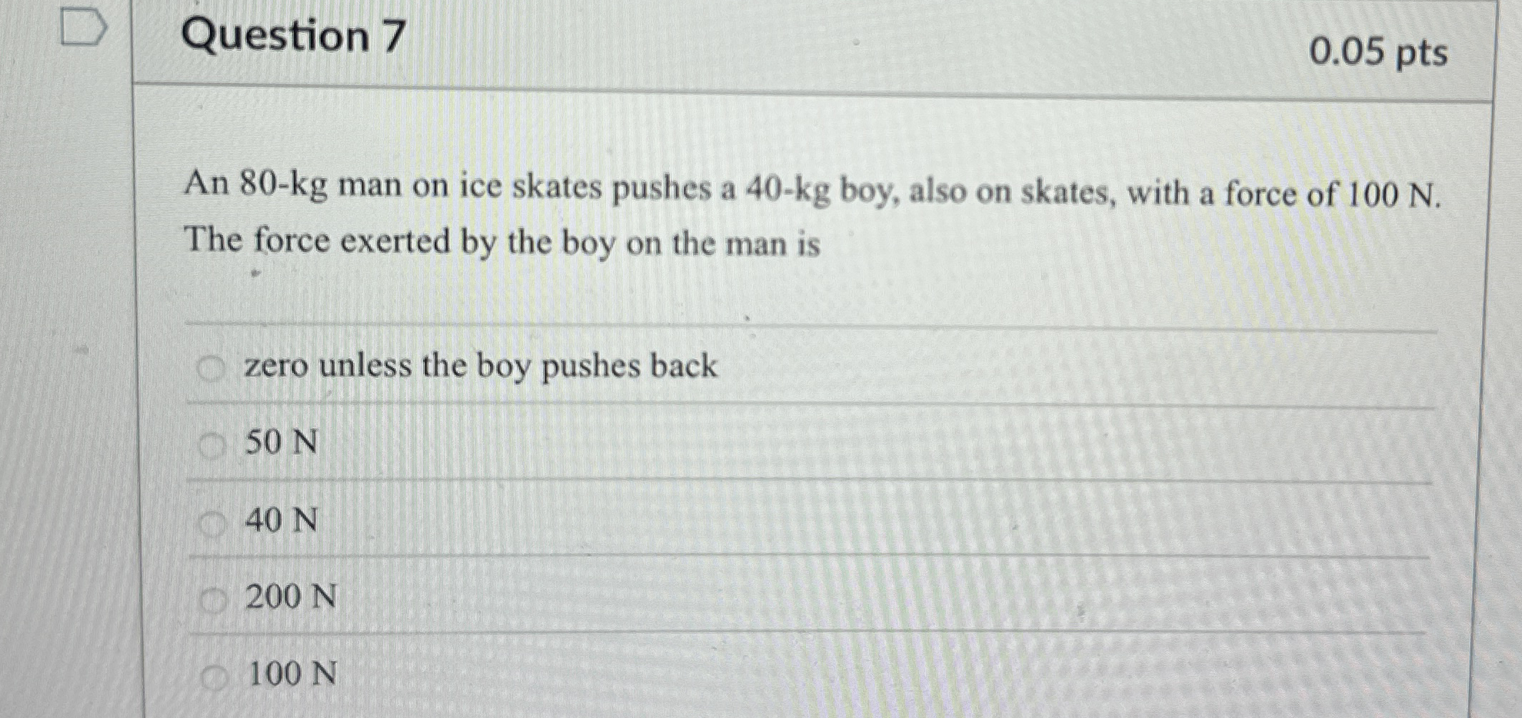 Question 7 0 . 0 5 pts An 8 0 - kg man on ice