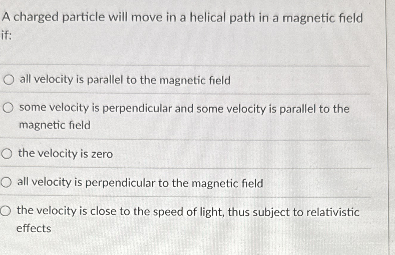 A charged particle will move in a helical path in