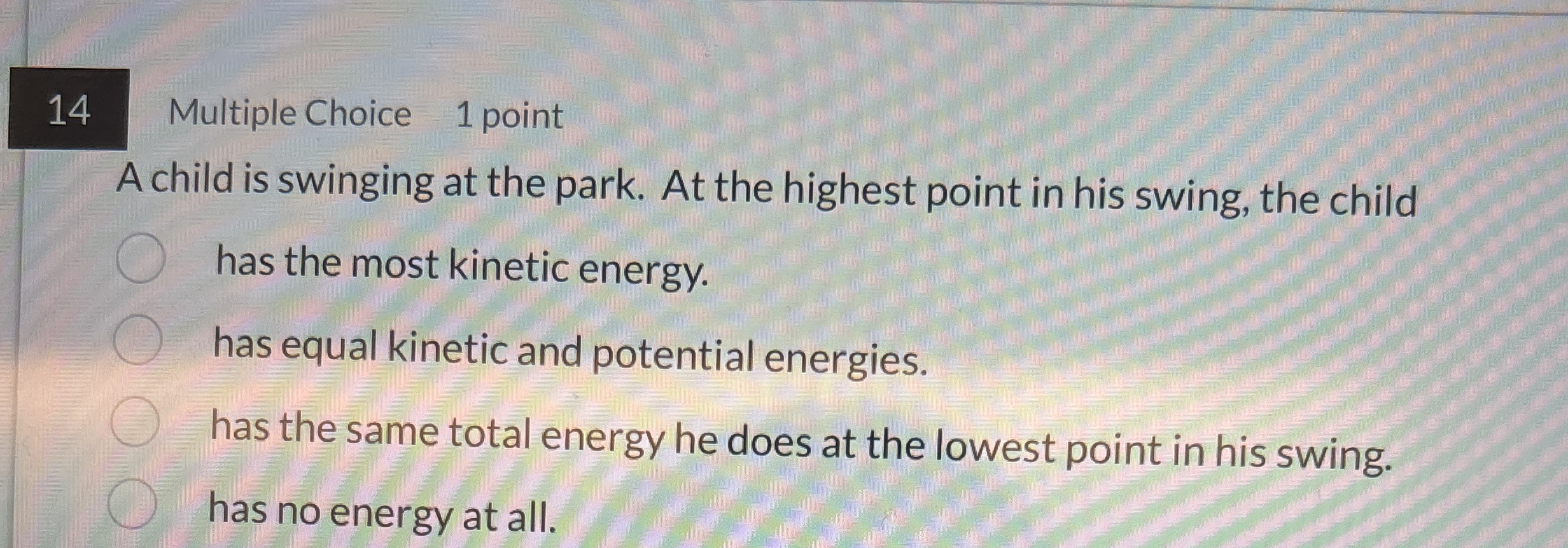1 4 Multiple Choice 1 point A child is swinging