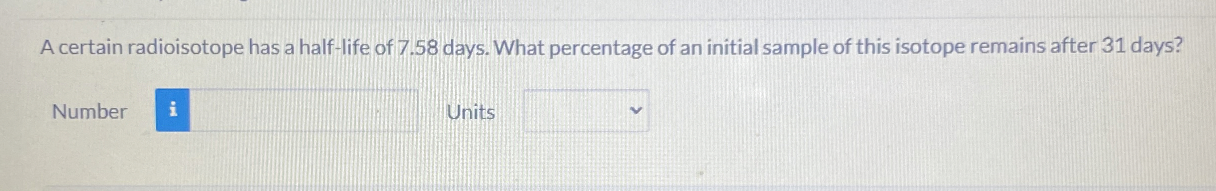 A certain radioisotope has a half - life of 7 . 5