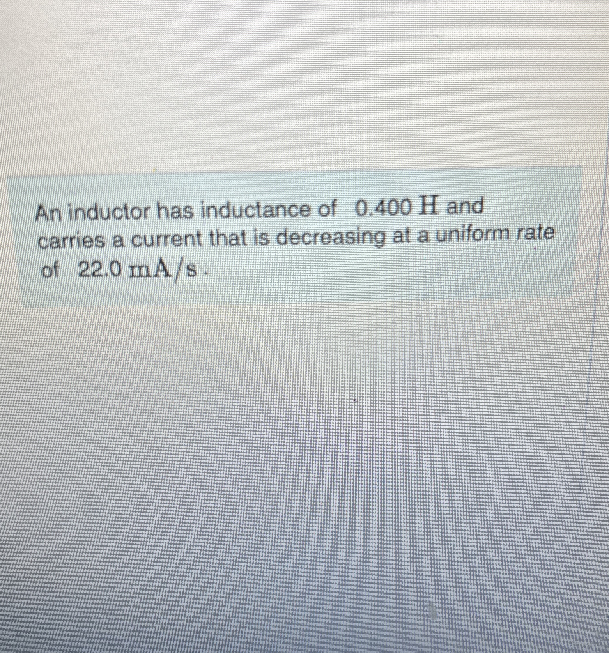 An inductor has inductance of 0 . 4 0 0 H and