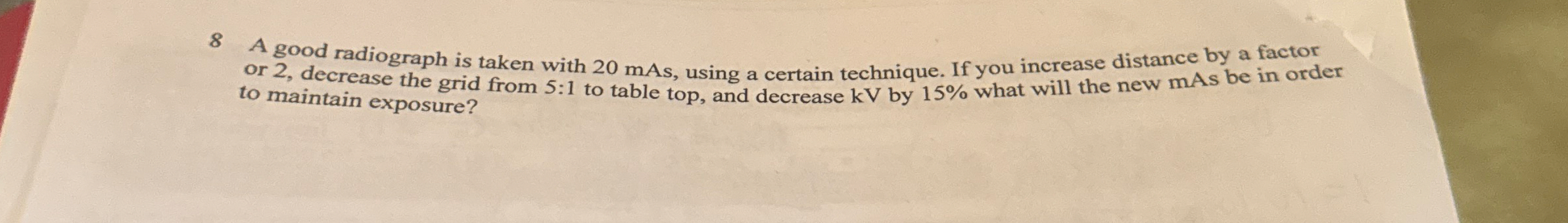 8 A good radiograph is taken with 2 0 mAs , using