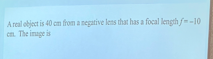 A real object is 4 0 cm from a negative lens that