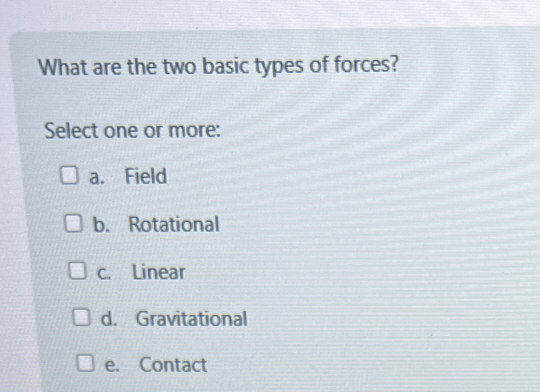 What are the two basic types of forces? Select