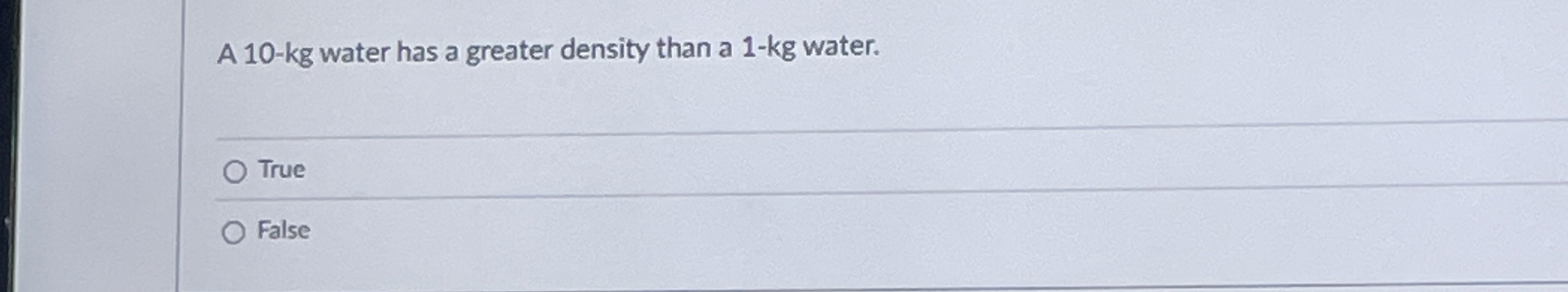 A 1 0 - kg water has a greater density than a 1 -
