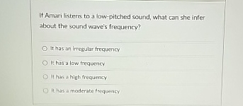 If Amari listens to a low - pitched sound, what
