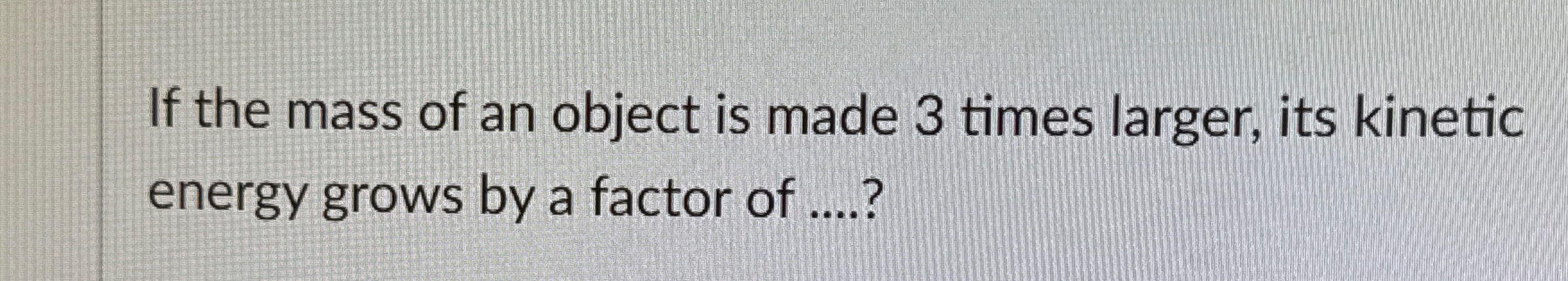 If the mass of an object is made 3 times larger,