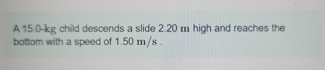 A 1 5 . 0 - k g child descends a slide 2 . 2 0 m