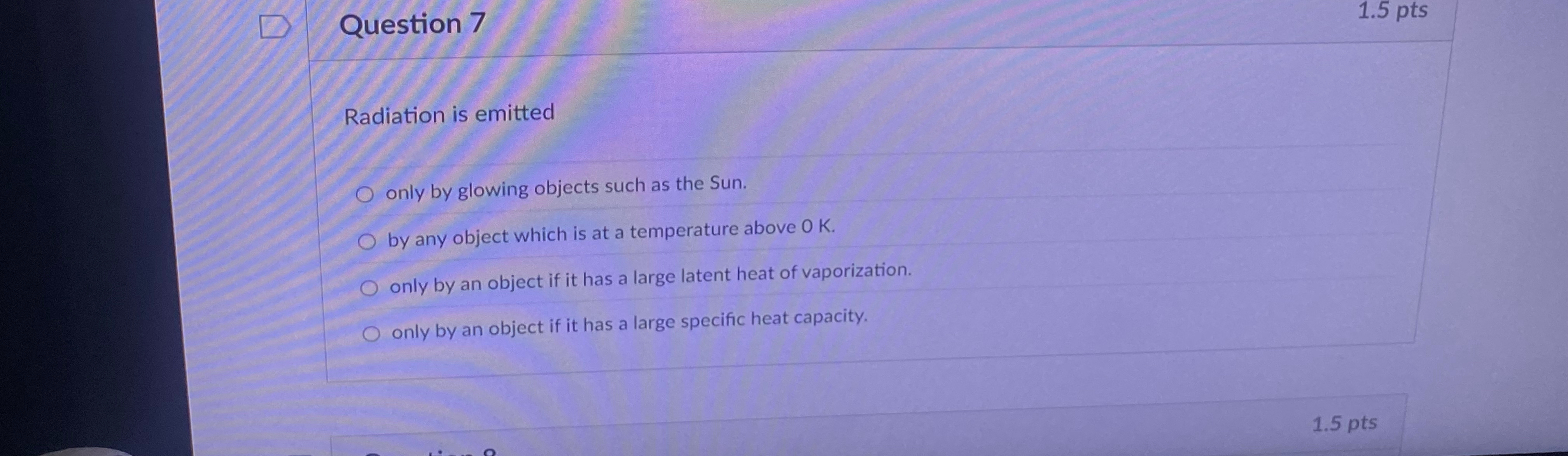 Question 7 1 . 5 pts Radiation is emitted only by