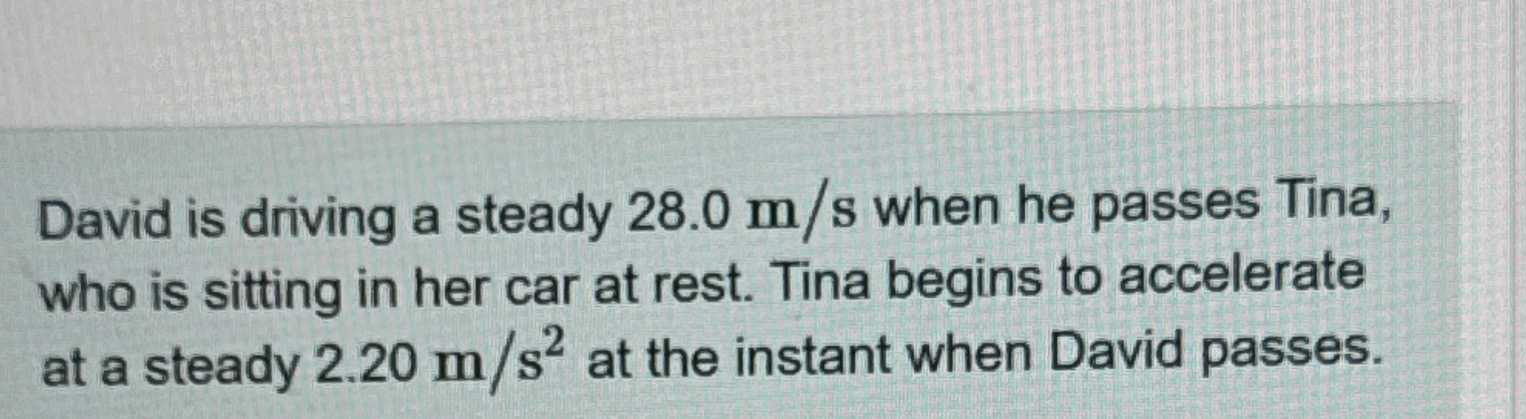 David is driving a steady 2 8 . 0 m s when he