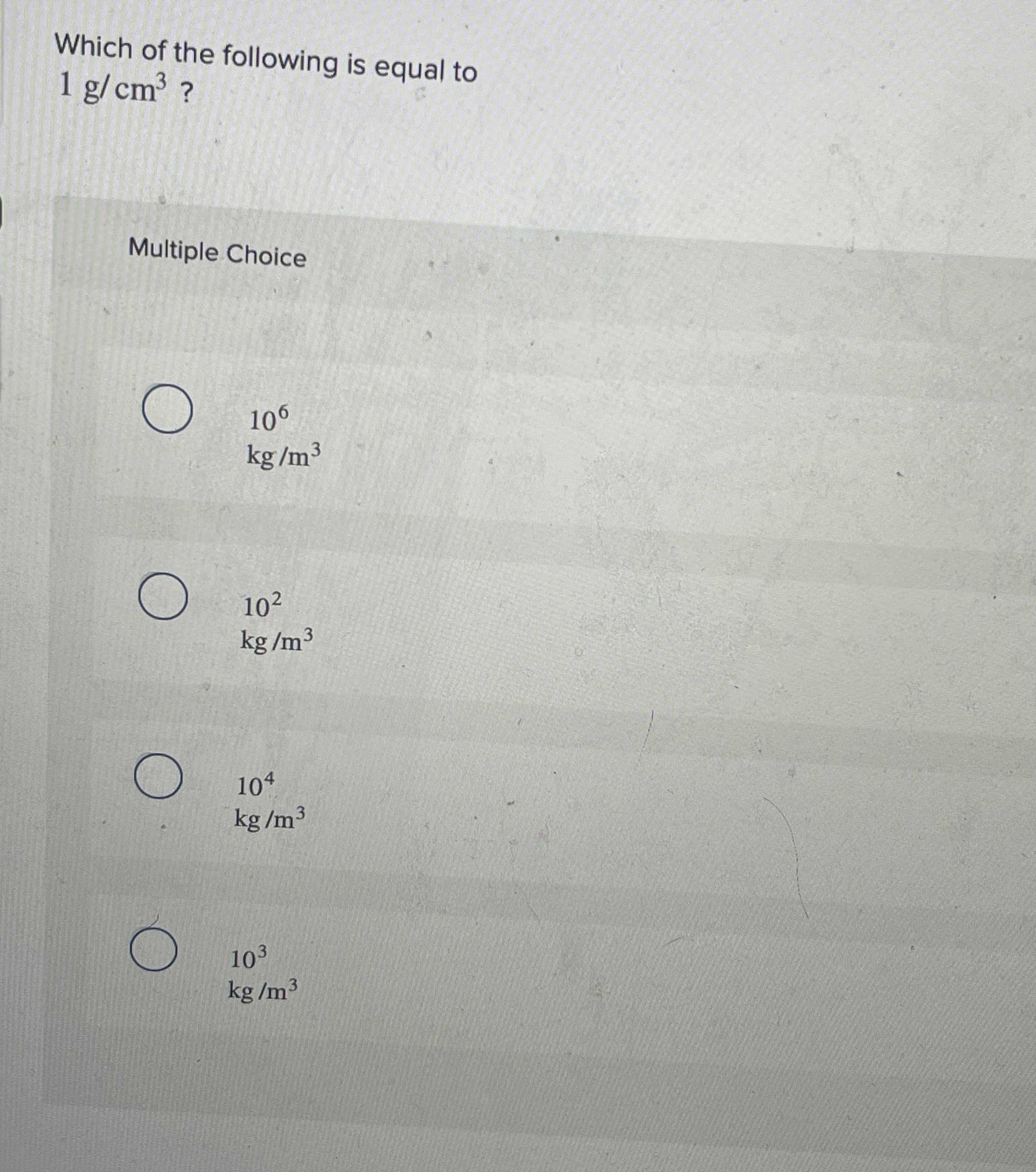 Which of the following is equal to 1 g c m 3 ?