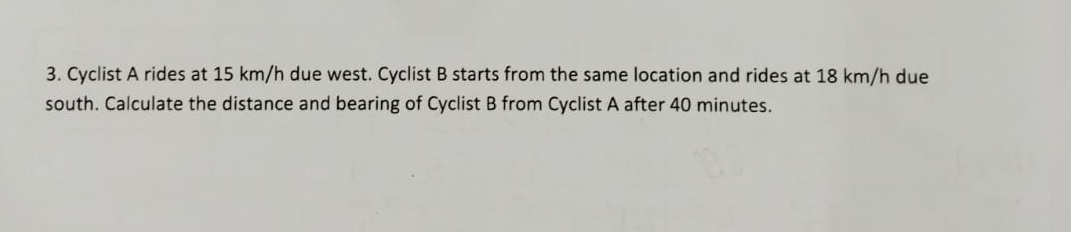 Cyclist A rides at 1 5 k m h due west. Cyclist B