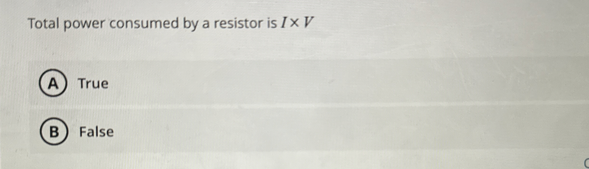 Total power consumed by a resistor is I V True