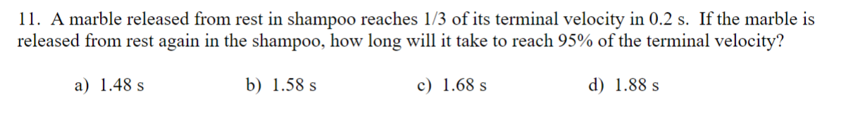 1 1 . A marble released from rest in shampoo