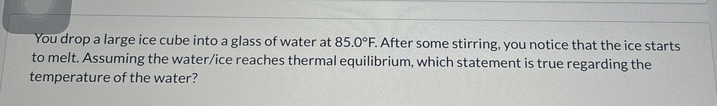You drop a large ice cube into a glass of water