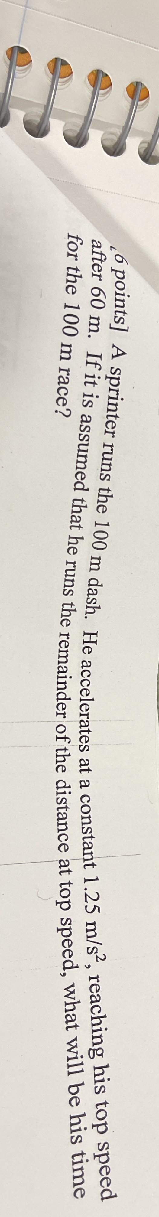 6 points ] A sprinter runs the 1 0 0 m dash. He