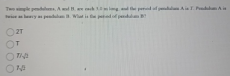 Two simple pendulums, A and B , are each 3 . 0 m