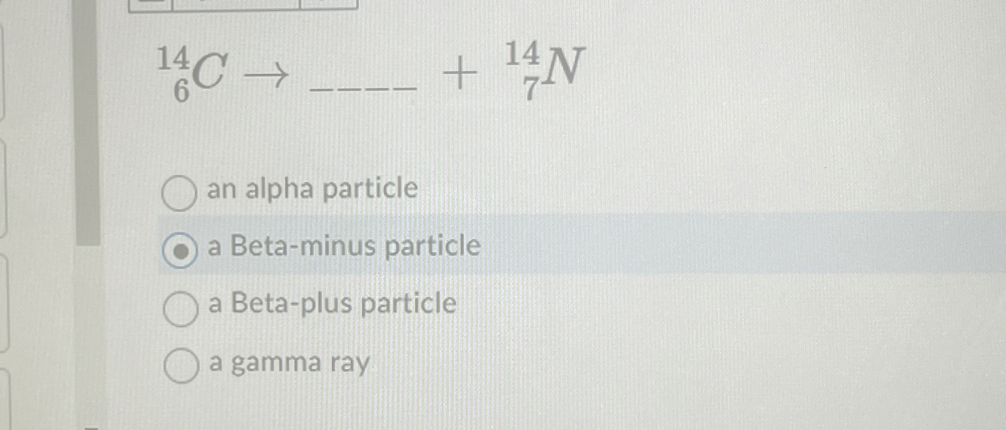 ? 6 1 4 C , + ? 7 1 4 N an alpha particle a Beta