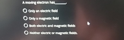 Amoving electron has q , Only an electric field
