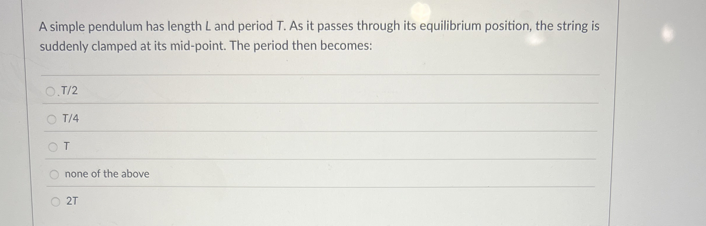 A simple pendulum has length L and period T . As