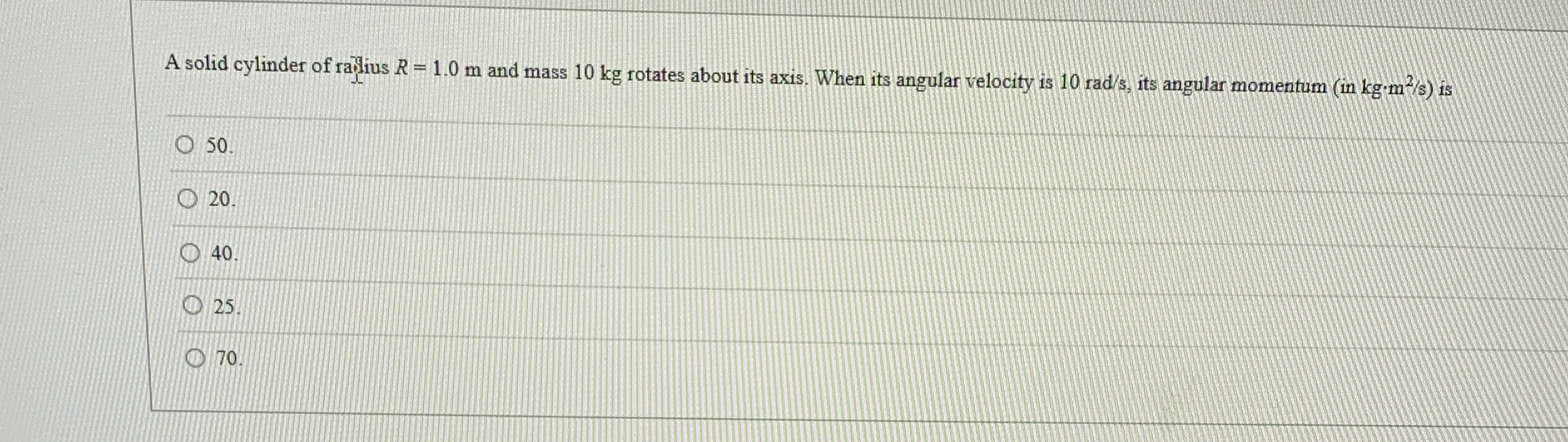 A solid cylinder of ralius R = 1 . 0 m and mass 1