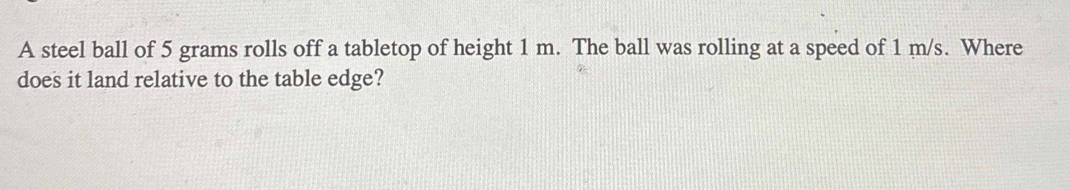 A steel ball of 5 grams rolls off a tabletop of
