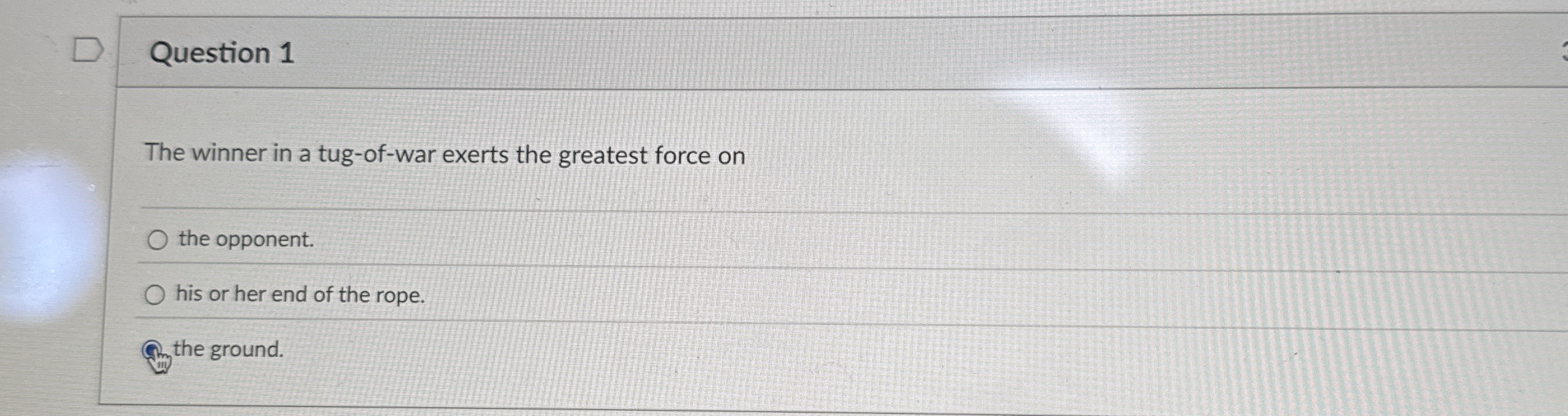 Question 1 The winner in a tug - of - war exerts
