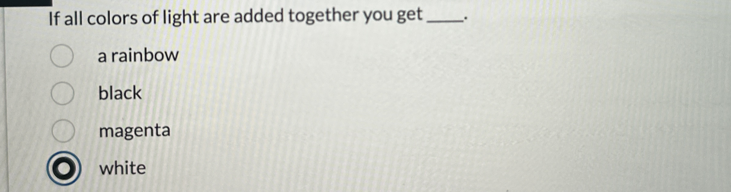 If all colors of light are added together you get