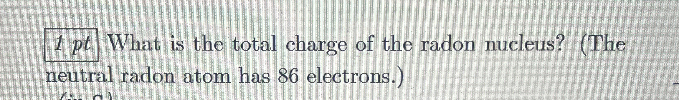 1 pt What is the total charge of the radon