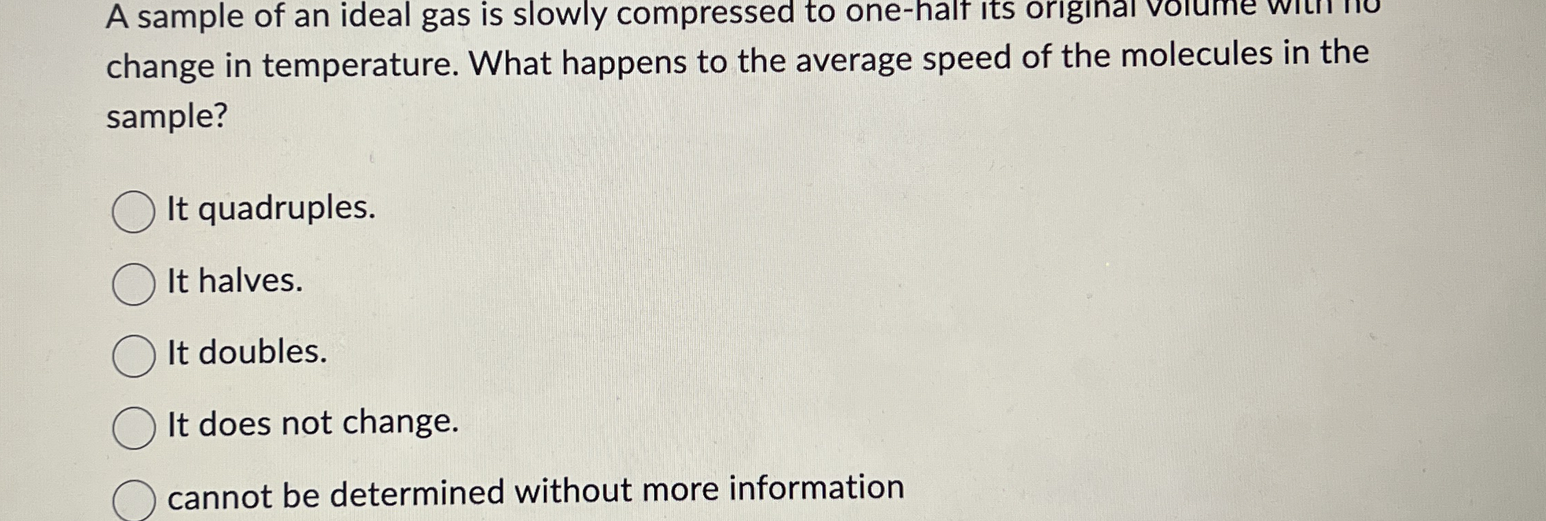 A sample of an ideal gas is slowly compressed to