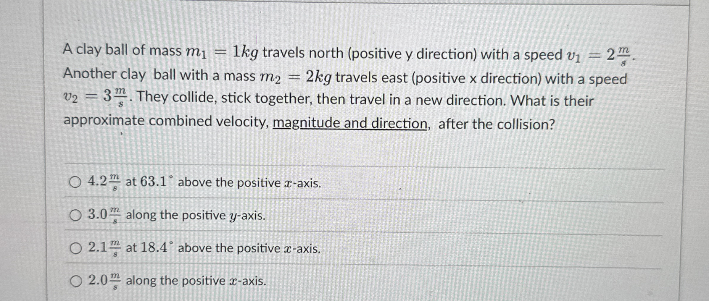 A clay ball of mass m 1 = 1 k g travels north (