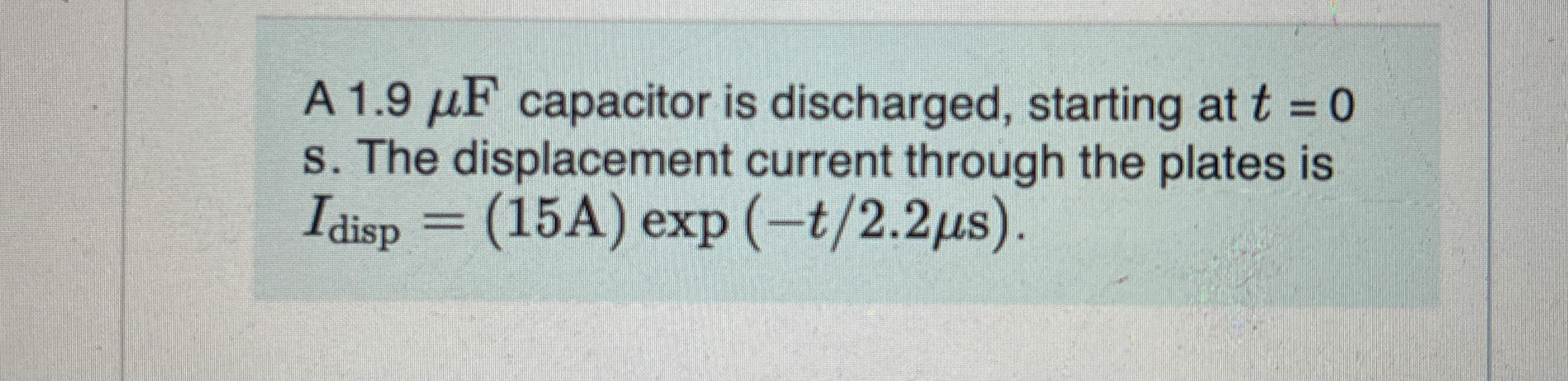 A 1 . 9 F capacitor is discharged, starting at t