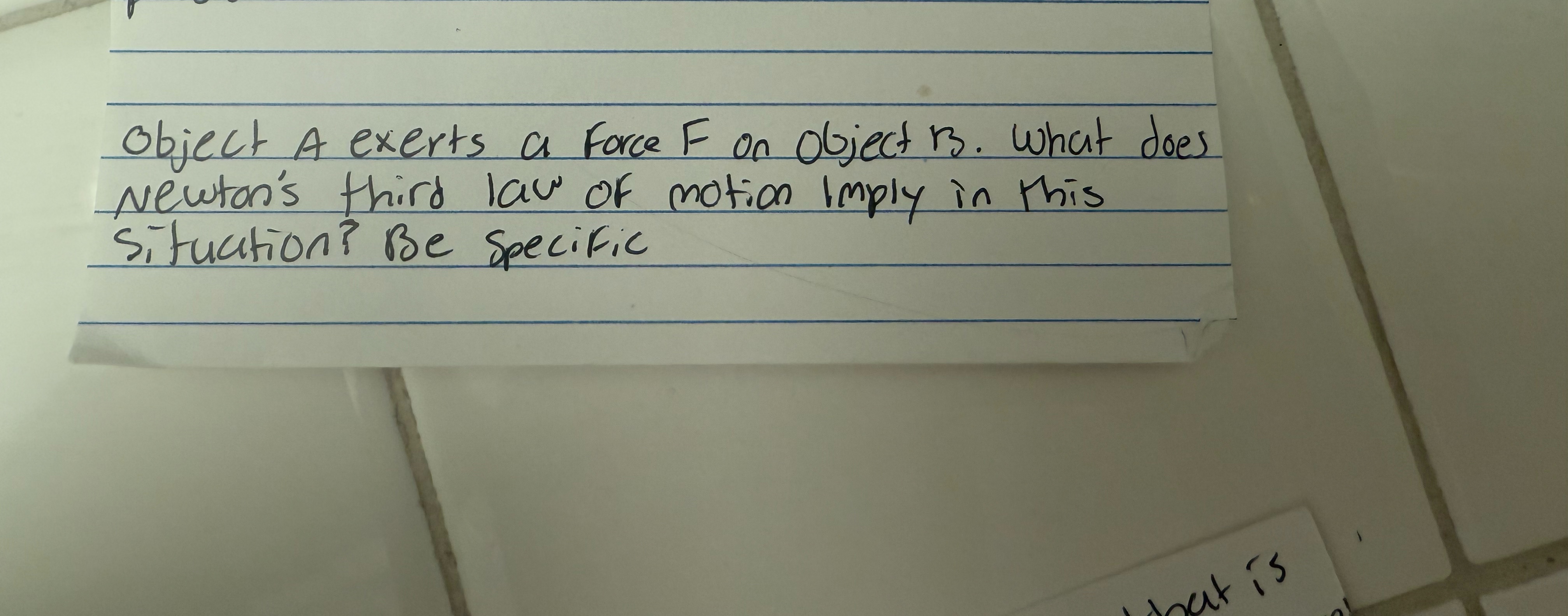 Object A exerts a force F on object B . What does